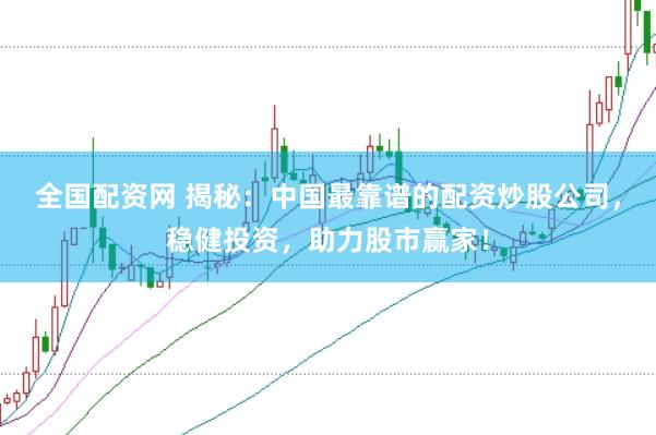 全国配资网 揭秘：中国最靠谱的配资炒股公司，稳健投资，助力股市赢家！