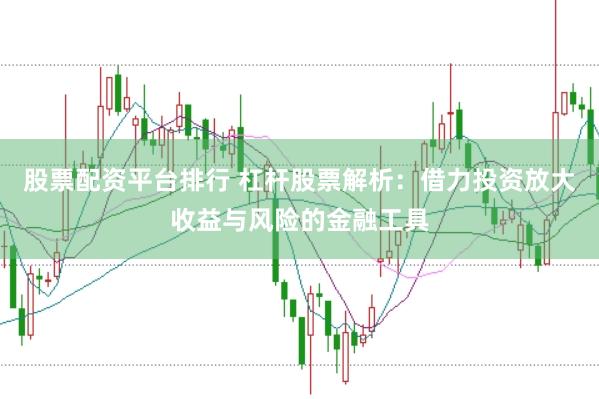 股票配资平台排行 杠杆股票解析：借力投资放大收益与风险的金融工具