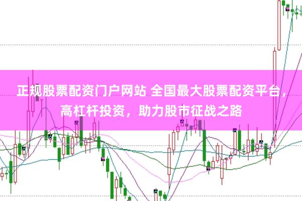 正规股票配资门户网站 全国最大股票配资平台，高杠杆投资，助力股市征战之路