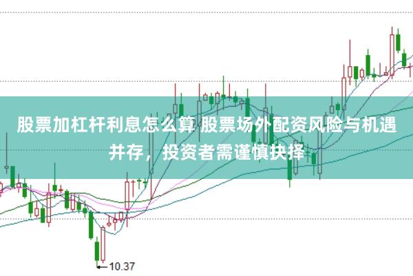 股票加杠杆利息怎么算 股票场外配资风险与机遇并存，投资者需谨慎抉择