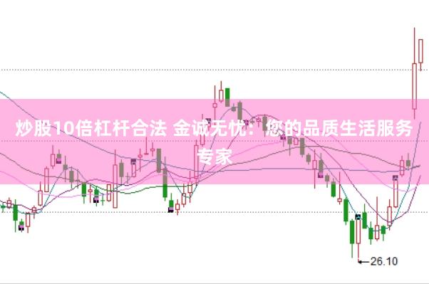炒股10倍杠杆合法 金诚无忧：您的品质生活服务专家