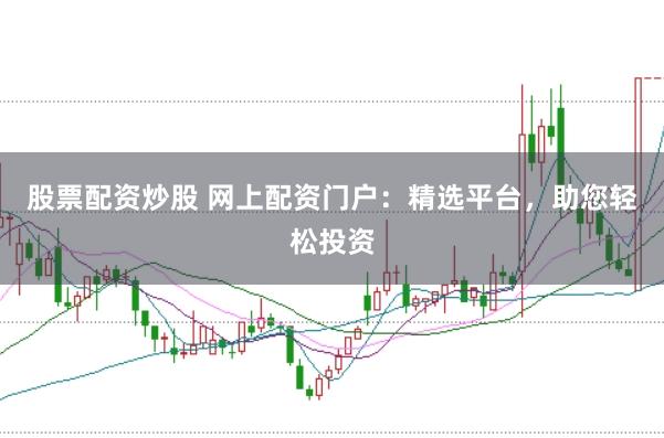股票配资炒股 网上配资门户：精选平台，助您轻松投资
