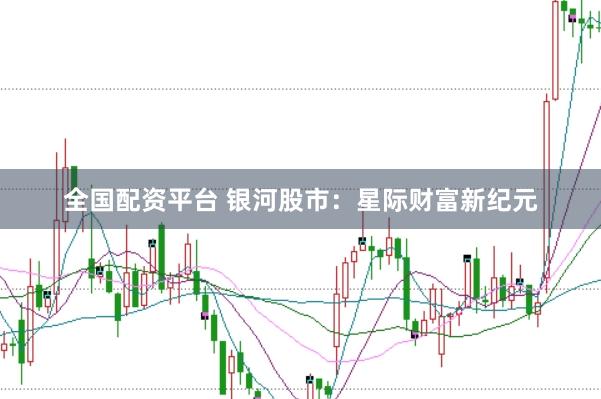 全国配资平台 银河股市：星际财富新纪元