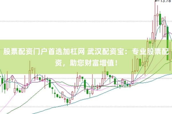 股票配资门户首选加杠网 武汉配资宝：专业股票配资，助您财富增值！