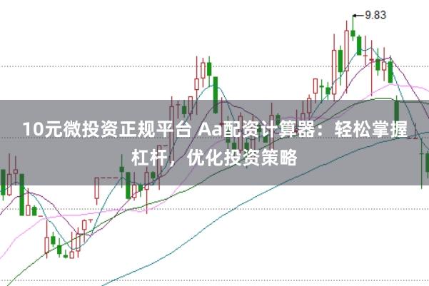 10元微投资正规平台 Aa配资计算器：轻松掌握杠杆，优化投资策略