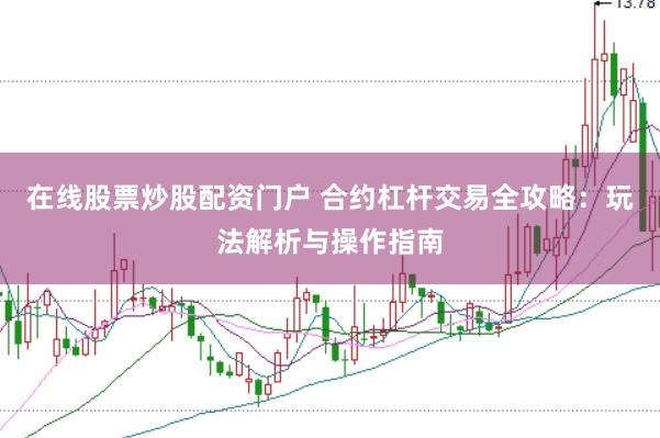 在线股票炒股配资门户 合约杠杆交易全攻略：玩法解析与操作指南