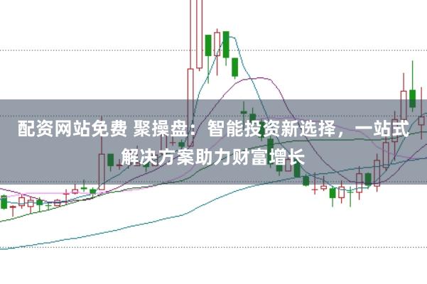 配资网站免费 聚操盘：智能投资新选择，一站式解决方案助力财富增长