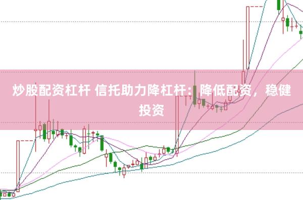 炒股配资杠杆 信托助力降杠杆：降低配资，稳健投资