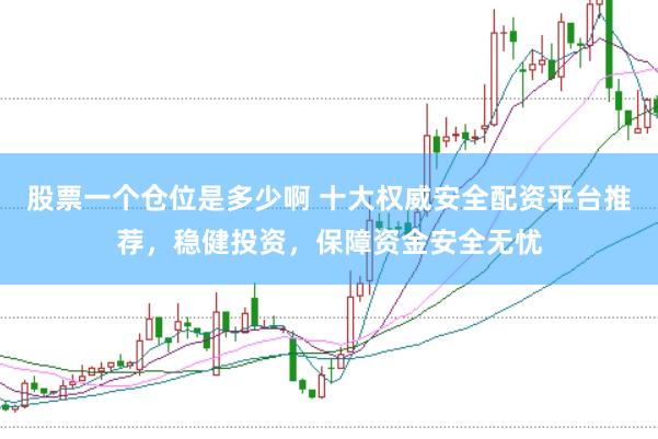 股票一个仓位是多少啊 十大权威安全配资平台推荐，稳健投资，保障资金安全无忧