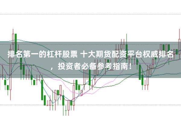 排名第一的杠杆股票 十大期货配资平台权威排名，投资者必备参考指南！