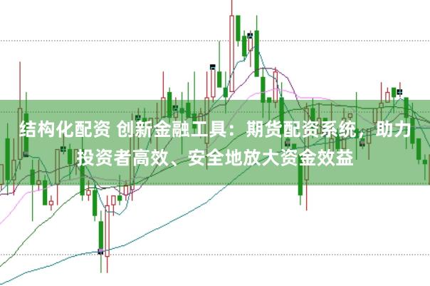 结构化配资 创新金融工具：期货配资系统，助力投资者高效、安全地放大资金效益