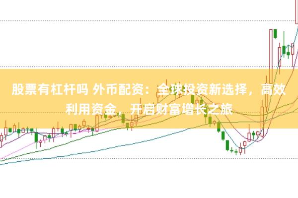 股票有杠杆吗 外币配资：全球投资新选择，高效利用资金，开启财富增长之旅