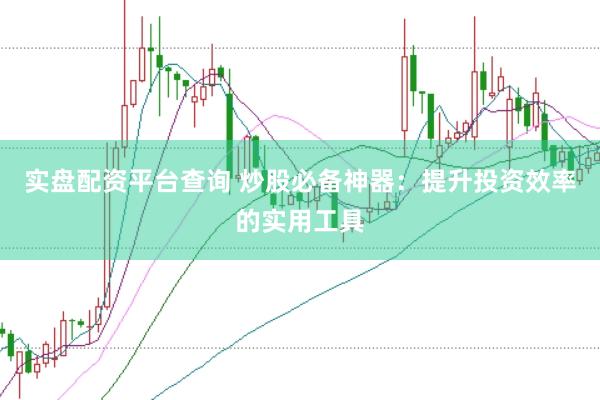 实盘配资平台查询 炒股必备神器：提升投资效率的实用工具