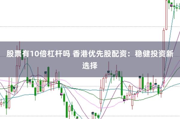 股票有10倍杠杆吗 香港优先股配资：稳健投资新选择