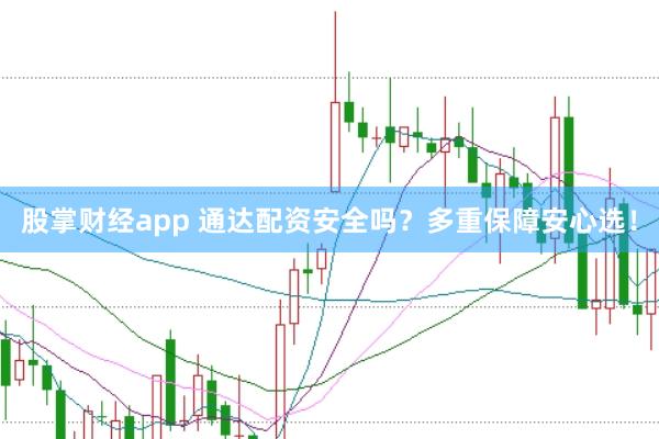 股掌财经app 通达配资安全吗？多重保障安心选！