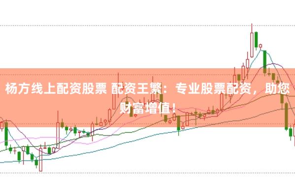 杨方线上配资股票 配资王繁：专业股票配资，助您财富增值！