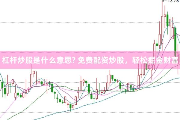 杠杆炒股是什么意思? 免费配资炒股，轻松掘金财富