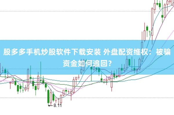 股多多手机炒股软件下载安装 外盘配资维权：被骗资金如何追回？