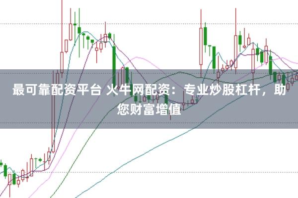 最可靠配资平台 火牛网配资：专业炒股杠杆，助您财富增值