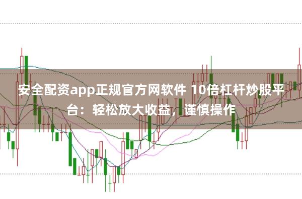 安全配资app正规官方网软件 10倍杠杆炒股平台：轻松放大收益，谨慎操作