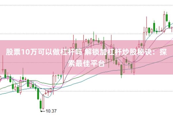 股票10万可以做杠杆吗 解锁加杠杆炒股秘诀：探索最佳平台