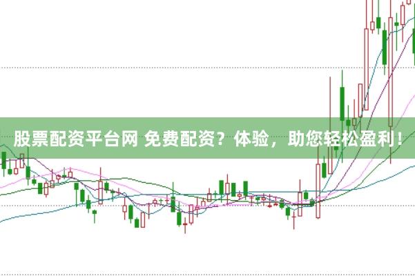 股票配资平台网 免费配资？体验，助您轻松盈利！