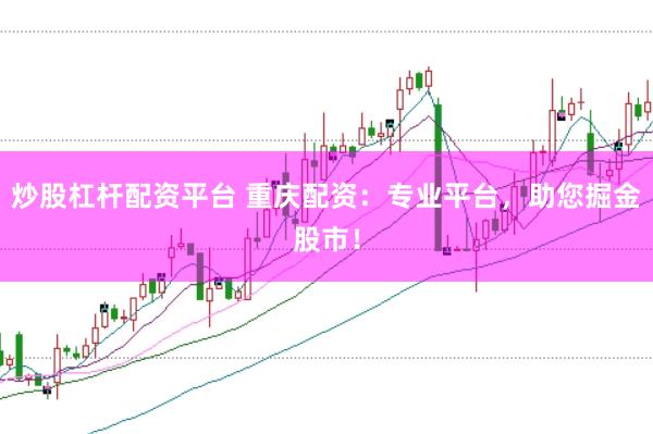 炒股杠杆配资平台 重庆配资：专业平台，助您掘金股市！