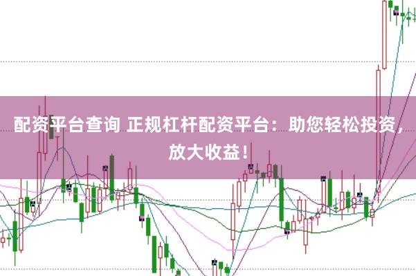 配资平台查询 正规杠杆配资平台：助您轻松投资，放大收益！