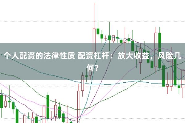 个人配资的法律性质 配资杠杆：放大收益，风险几何？