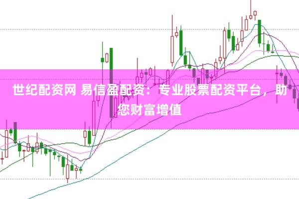 世纪配资网 易信盈配资：专业股票配资平台，助您财富增值