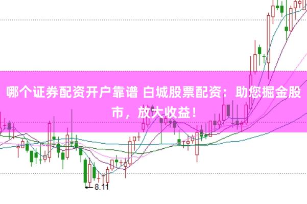 哪个证券配资开户靠谱 白城股票配资：助您掘金股市，放大收益！