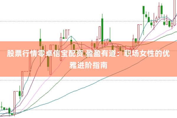 股票行情零卓信宝配资 盈盈有道：职场女性的优雅进阶指南