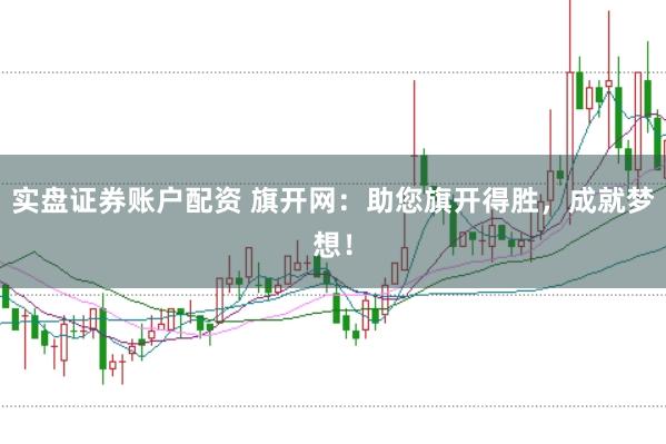 实盘证券账户配资 旗开网：助您旗开得胜，成就梦想！