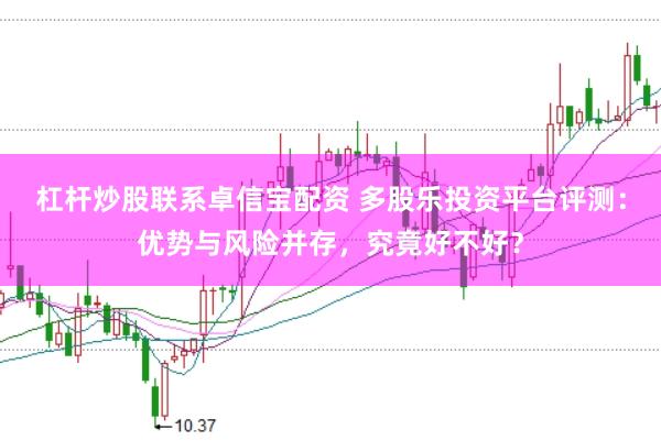 杠杆炒股联系卓信宝配资 多股乐投资平台评测：优势与风险并存，究竟好不好？