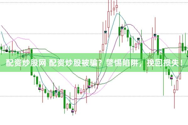 配资炒股网 配资炒股被骗？警惕陷阱，挽回损失！