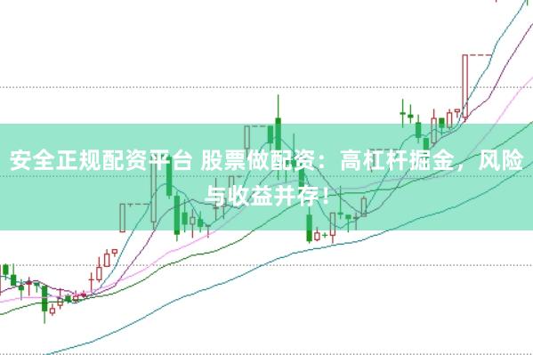 安全正规配资平台 股票做配资：高杠杆掘金，风险与收益并存！