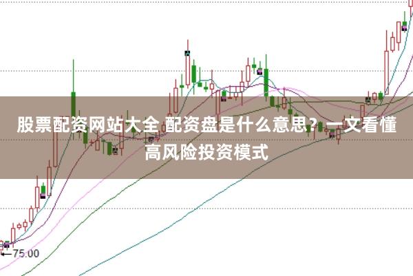 股票配资网站大全 配资盘是什么意思？一文看懂高风险投资模式