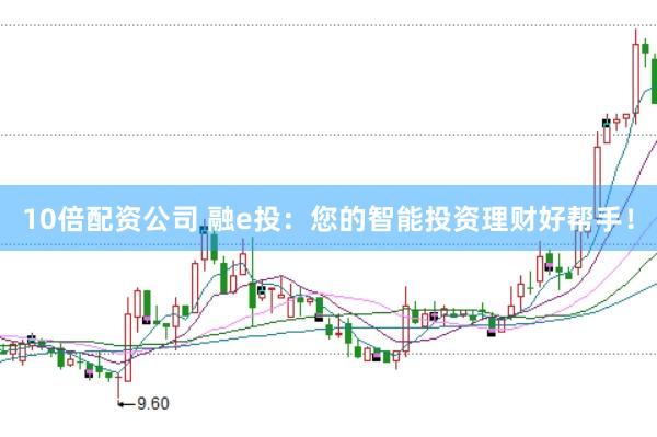10倍配资公司 融e投：您的智能投资理财好帮手！