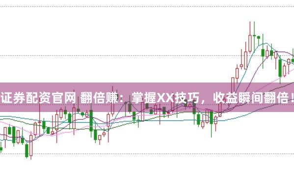 证券配资官网 翻倍赚：掌握XX技巧，收益瞬间翻倍！