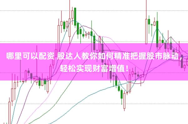 哪里可以配资 股达人教你如何精准把握股市脉动，轻松实现财富增值！