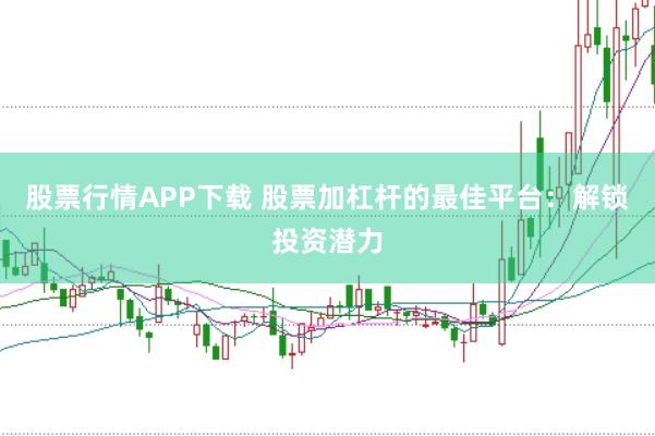 股票行情APP下载 股票加杠杆的最佳平台：解锁投资潜力