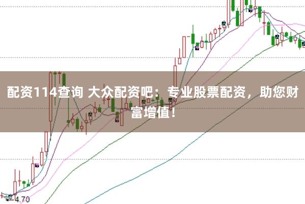 配资114查询 大众配资吧：专业股票配资，助您财富增值！