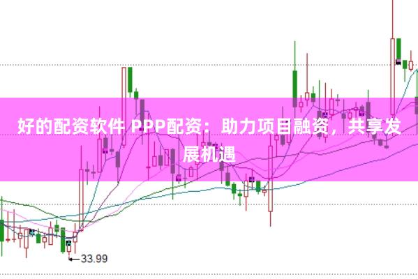 好的配资软件 PPP配资：助力项目融资，共享发展机遇