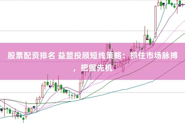 股票配资排名 益盟投顾短线策略：抓住市场脉搏，把握先机