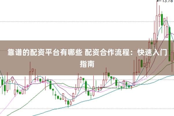 靠谱的配资平台有哪些 配资合作流程：快速入门指南