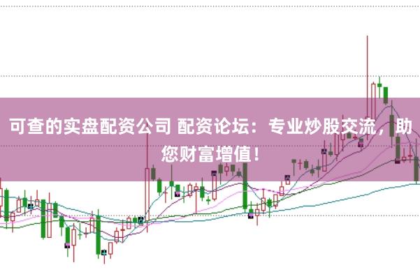可查的实盘配资公司 配资论坛：专业炒股交流，助您财富增值！