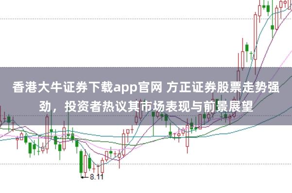 香港大牛证券下载app官网 方正证券股票走势强劲，投资者热议其市场表现与前景展望