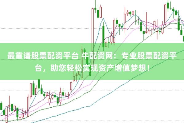 最靠谱股票配资平台 牛配资网：专业股票配资平台，助您轻松实现资产增值梦想！