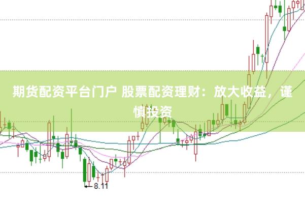 期货配资平台门户 股票配资理财：放大收益，谨慎投资