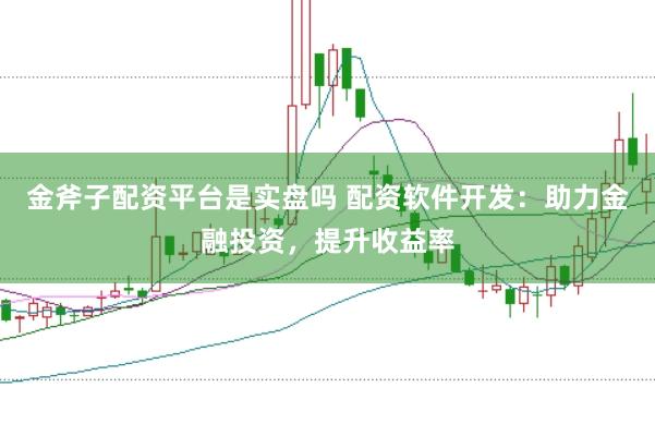 金斧子配资平台是实盘吗 配资软件开发：助力金融投资，提升收益率